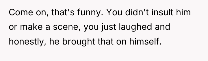 Come on, that's funny. You didn't insult him or make...
