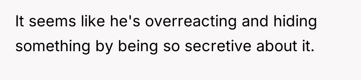It seems like he's overreacting and hiding something by being...