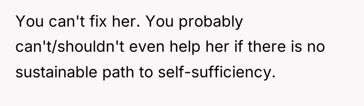 You can't fix her. You probably can't/shouldn't even help her...