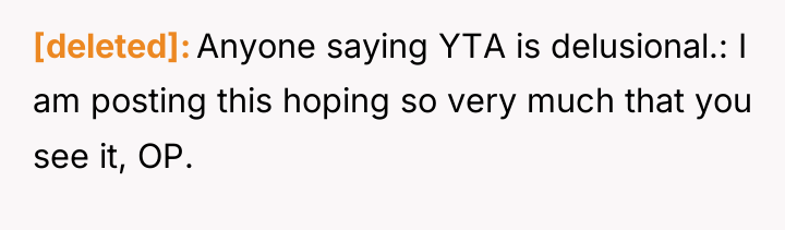 [deleted] Anyone saying YTA is delusional.: I am posting this...