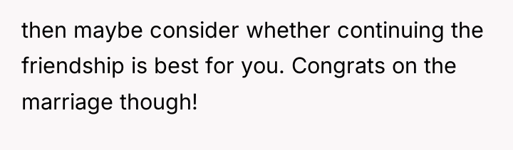 then maybe consider whether continuing the friendship is best for...