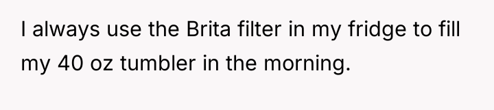 I always use the Brita filter in my fridge to...