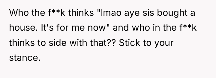Who the f**k thinks "lmao aye sis bought a house....