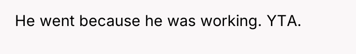 He went because he was working. YTA.