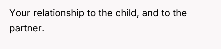Your relationship to the child, and to the partner.