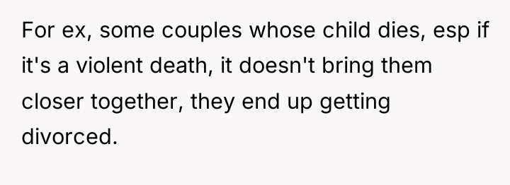 For ex, some couples whose child dies, esp if it's...