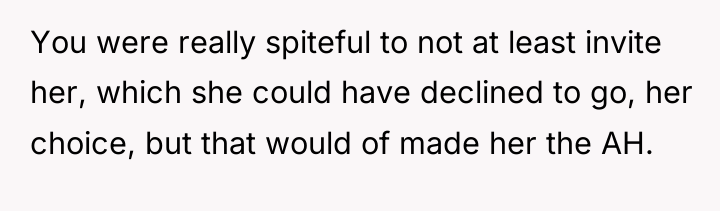 You were really spiteful to not at least invite her,...