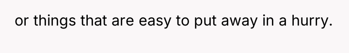 or things that are easy to put away in a...