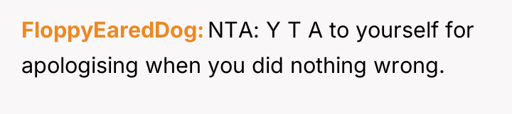 FloppyEaredDog NTA: Y T A to yourself for apologising when...