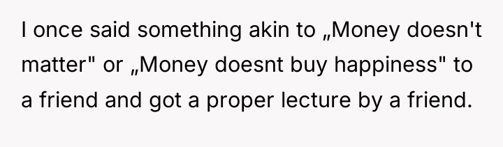 I once said something akin to „Money doesn't matter" or...