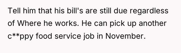 Tell him that his bill's are still due regardless of...