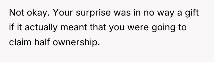 Not okay. Your surprise was in no way a gift...