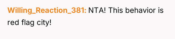 Willing_Reaction_381 NTA! This behavior is red flag city!