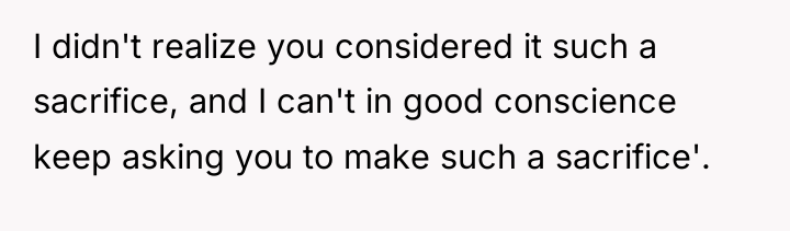 I didn't realize you considered it such a sacrifice, and...
