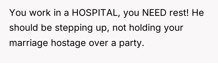 You work in a HOSPITAL, you NEED rest! He should...