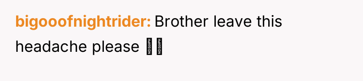 bigooofnightrider Brother leave this headache please ↕