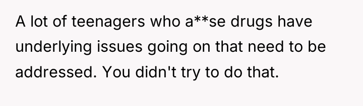 A lot of teenagers who a**se drugs have underlying issues...