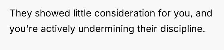 They showed little consideration for you, and you're actively undermining...