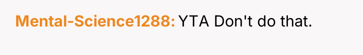 Mental-Science1288 YTA Don't do that.