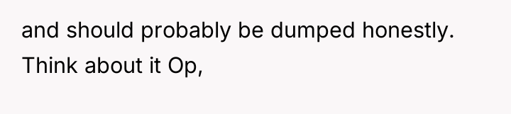 and should probably be dumped honestly. Think about it Op,