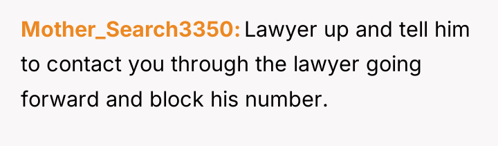 Mother_Search3350 Lawyer up and tell him to contact you through...