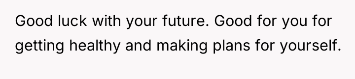 Good luck with your future. Good for you for getting...