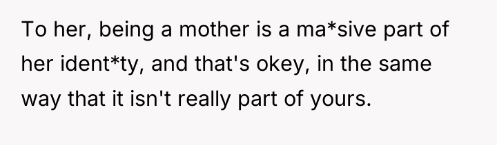 To her, being a mother is a ma*sive part of...