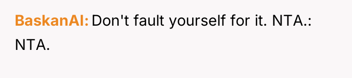 BaskanAI Don't fault yourself for it. NTA.: NTA.