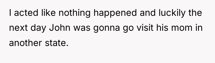 I acted like nothing happened and luckily the next day...