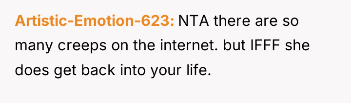Artistic-Emotion-623 NTA there are so many creeps on the internet....