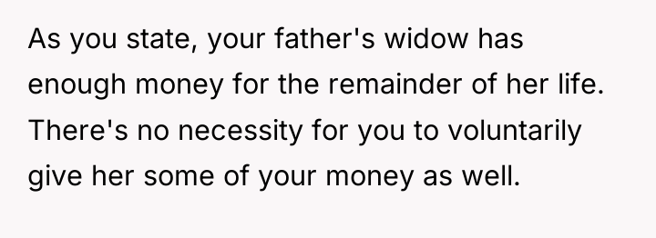 As you state, your father's widow has enough money for...