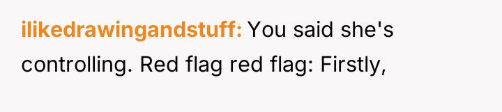 ilikedrawingandstuff You said she's controlling. Red flag red flag: Firstly,