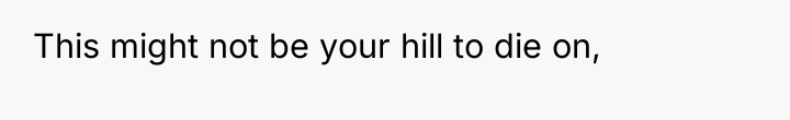 This might not be your hill to die on,