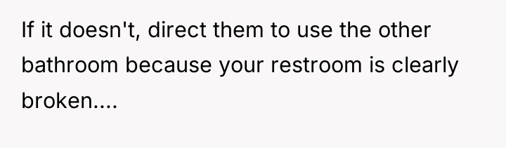 If it doesn't, direct them to use the other bathroom...