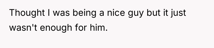 Thought I was being a nice guy but it just...