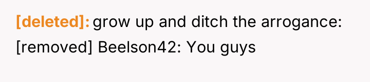[deleted] grow up and ditch the arrogance: [removed] Beelson42: You...