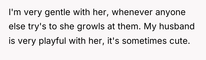 I'm very gentle with her, whenever anyone else try's to...
