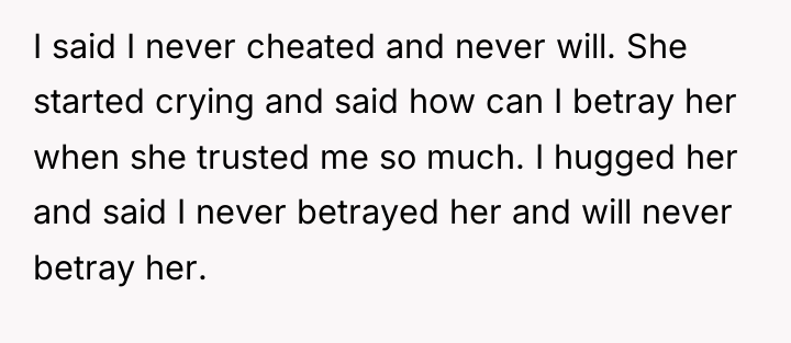 I said I never cheated and never will. She started...