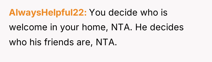 AlwaysHelpful22 You decide who is welcome in your home, NTA....
