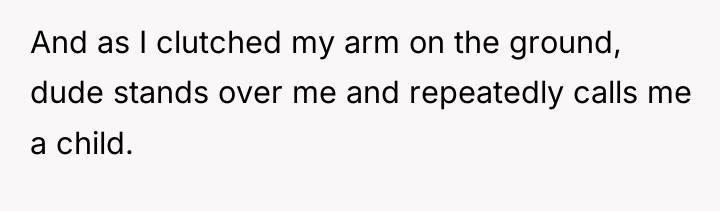 And as I clutched my arm on the ground, dude...