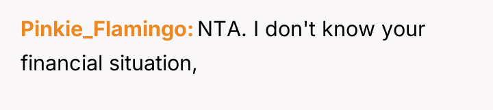 Pinkie_Flamingo NTA. I don't know your financial situation,