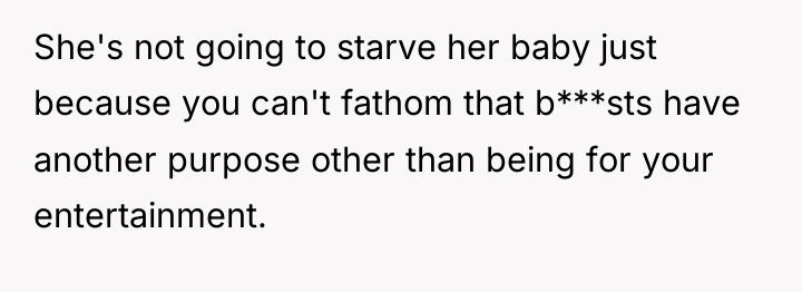 She's not going to starve her baby just because you...