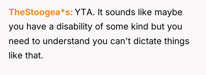 TheStoogea*s YTA. It sounds like maybe you have a disability...