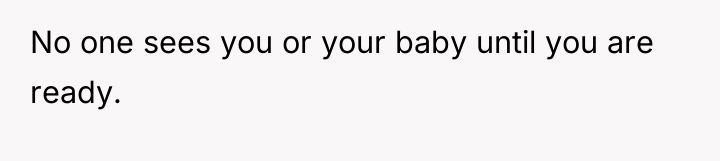 No one sees you or your baby until you are...