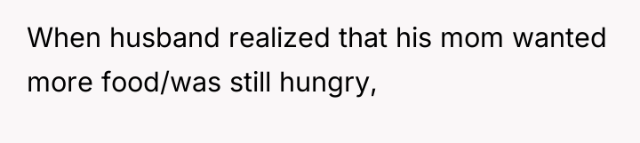 When husband realized that his mom wanted more food/was still...