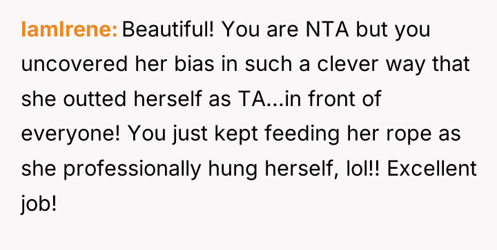 IamIrene Beautiful! You are NTA but you uncovered her bias...
