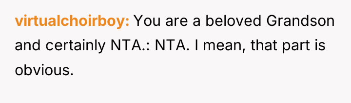 virtualchoirboy You are a beloved Grandson and certainly NTA.: NTA....