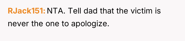RJack151 NTA. Tell dad that the victim is never the...
