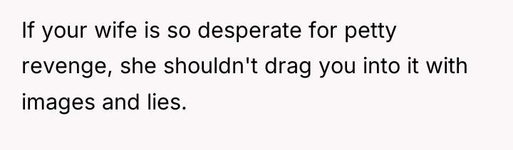 If your wife is so desperate for petty revenge, she...