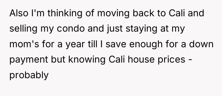 Also I'm thinking of moving back to Cali and selling...